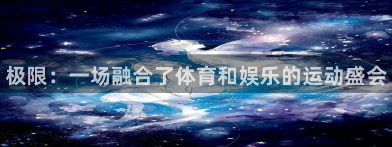 米兰体育官网下载招商电话号码：极限：一场融合了体育和