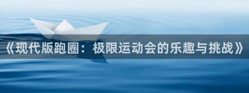 米兰体育官网下载开户：《现代版跑圈：极限运动会的乐趣