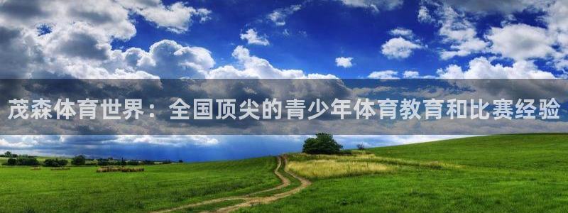 注册米兰体育官方正版app：茂森体育世界：全国顶尖的