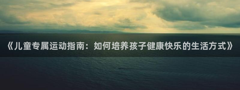 米兰体育官方正版app娱乐首页网站大全：《儿童专属运