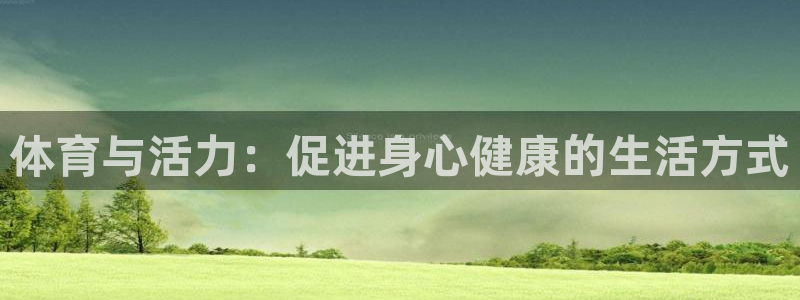米兰体育官网下载开户：体育与活力：促进身心健康的生活