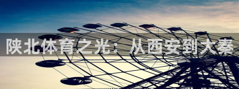 米兰体育官方正版app科技：陕北体育之光：从西安到大
