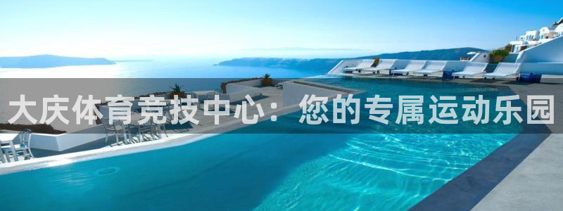 米兰体育官网下载：大庆体育竞技中心：您的专属运动乐园
