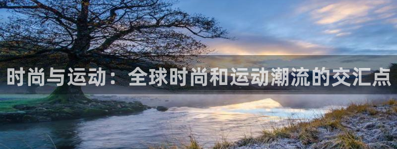 米兰体育官网下载招商电话地址：时尚与运动：全球时尚和