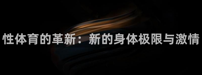 米兰体育官网下载招商电话号码：性体育的革新：新的身体