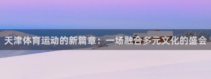 米兰体育官网下载招商电话号码查询：天津体育运动的新篇章：一场