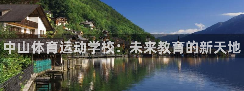 米兰体育官方集团官网：中山体育运动学校：未来教育的新