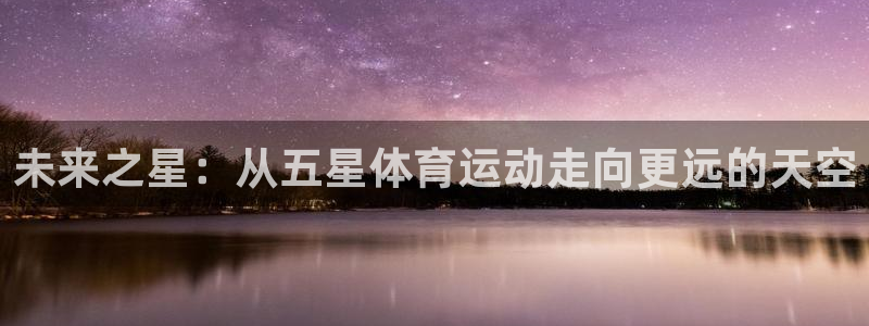 米兰体育官方正版app科技：未来之星：从五星体育运动走向更远