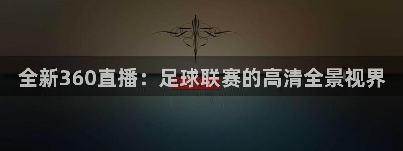 857体育足球直播：全新360直播：足球联赛的高清全景视界
