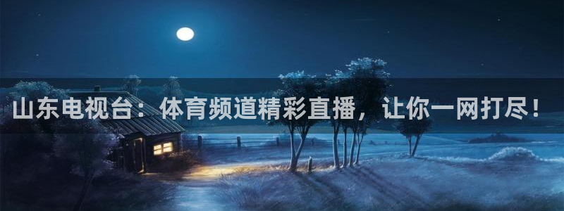 857足球直播免费观看高清：山东电视台：体育频道精彩直播，让你一网打尽！