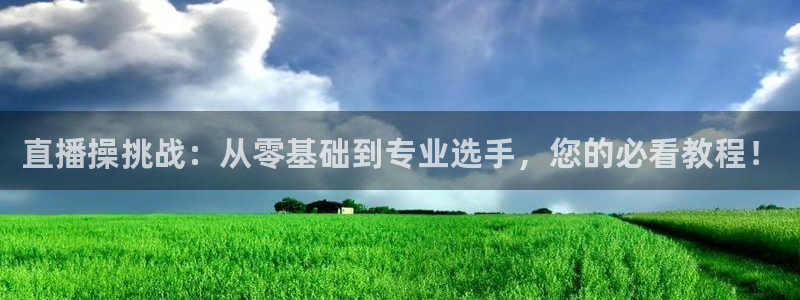 857体育在线直播观看：直播操挑战：从零基础到专业选手，您的必看教程！